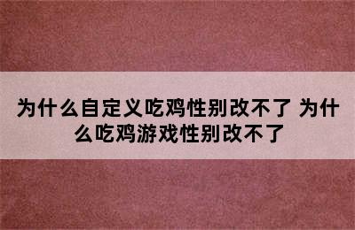 为什么自定义吃鸡性别改不了 为什么吃鸡游戏性别改不了